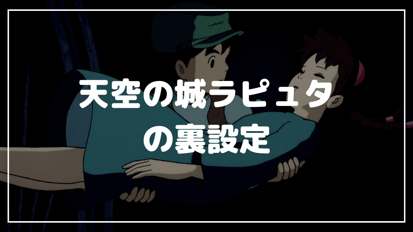 天空の城ラピュタ 裏設定 トリビア 謎 裏話 ムスカ ポム爺さん ロボット兵